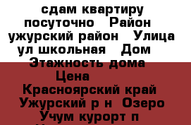 сдам квартиру посуточно › Район ­ ужурский район › Улица ­ ул школьная › Дом ­ 4-31 › Этажность дома ­ 5 › Цена ­ 500 - Красноярский край, Ужурский р-н, Озеро Учум-курорт п. Недвижимость » Квартиры аренда   